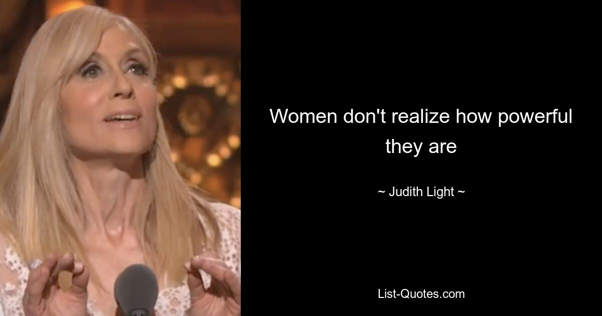 Women don't realize how powerful they are — © Judith Light