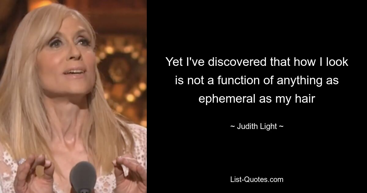 Yet I've discovered that how I look is not a function of anything as ephemeral as my hair — © Judith Light