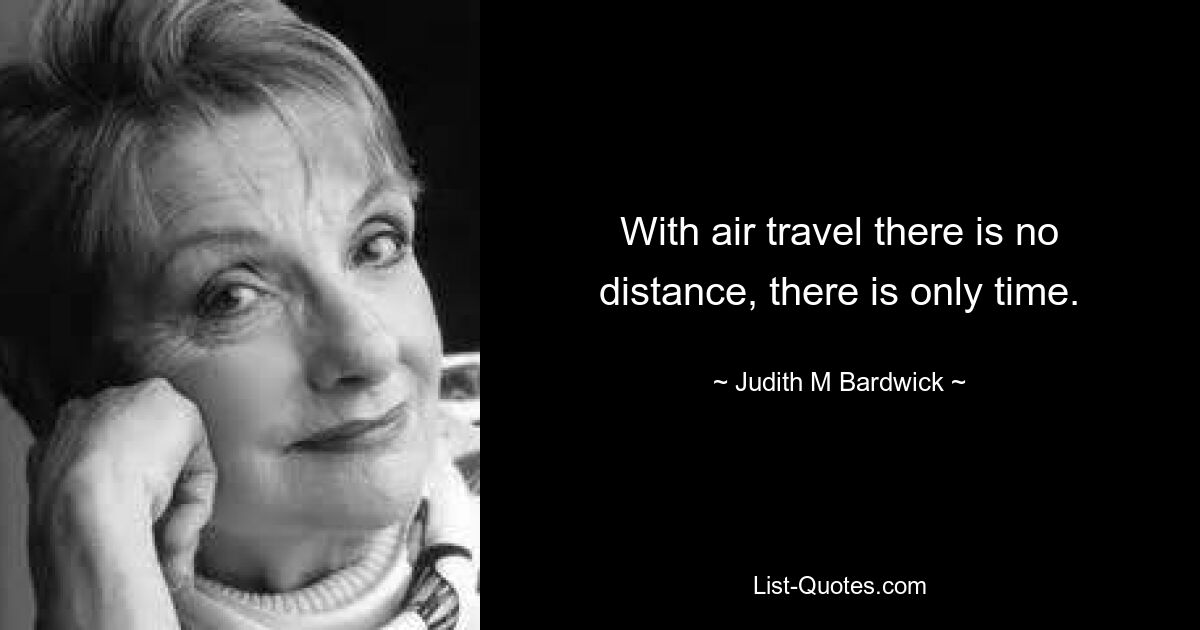 With air travel there is no distance, there is only time. — © Judith M Bardwick