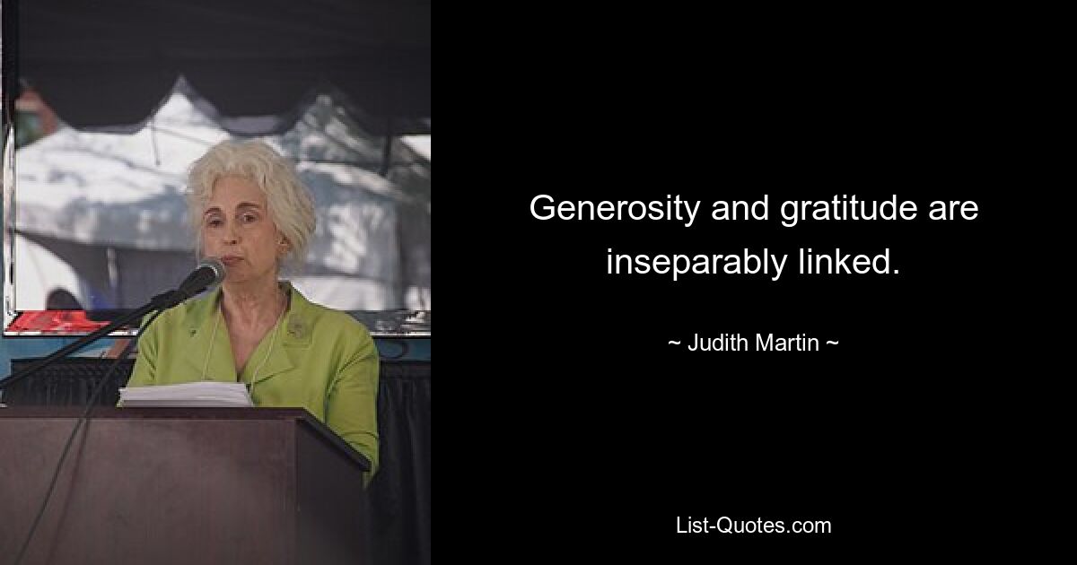 Generosity and gratitude are inseparably linked. — © Judith Martin