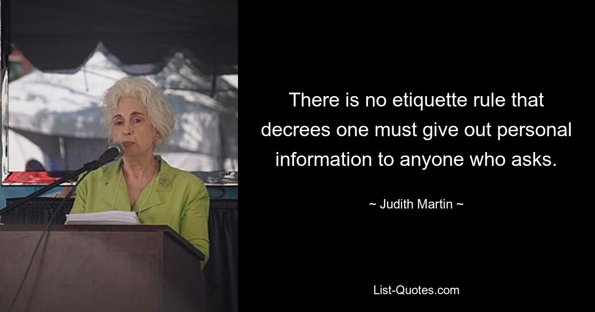 There is no etiquette rule that decrees one must give out personal information to anyone who asks. — © Judith Martin