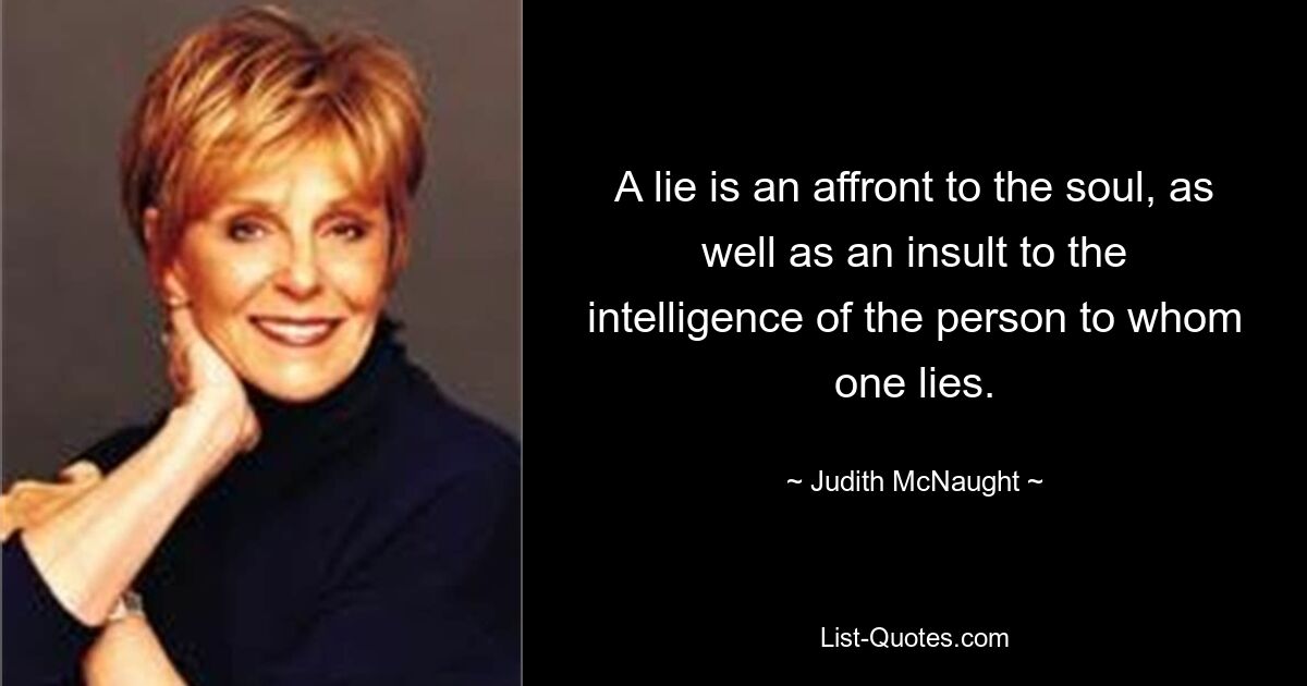 A lie is an affront to the soul, as well as an insult to the intelligence of the person to whom one lies. — © Judith McNaught