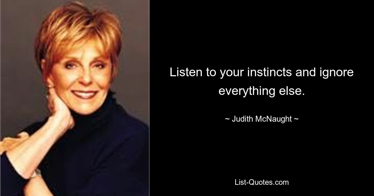 Listen to your instincts and ignore everything else. — © Judith McNaught