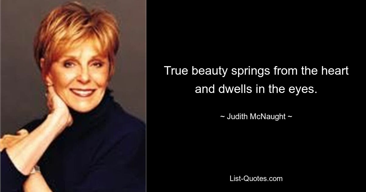 True beauty springs from the heart and dwells in the eyes. — © Judith McNaught