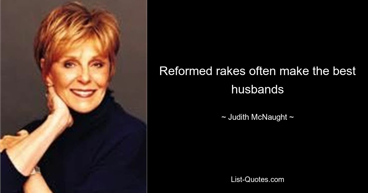 Reformed rakes often make the best husbands — © Judith McNaught