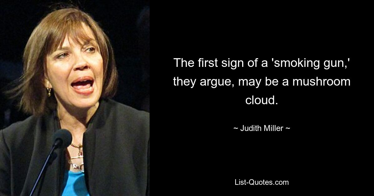 The first sign of a 'smoking gun,' they argue, may be a mushroom cloud. — © Judith Miller