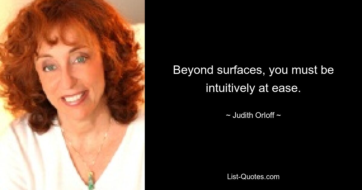 Beyond surfaces, you must be intuitively at ease. — © Judith Orloff