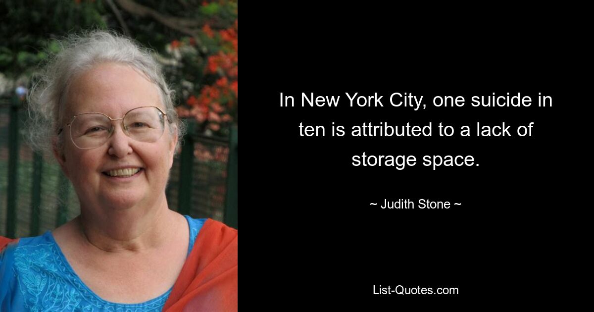 In New York City, one suicide in ten is attributed to a lack of storage space. — © Judith Stone