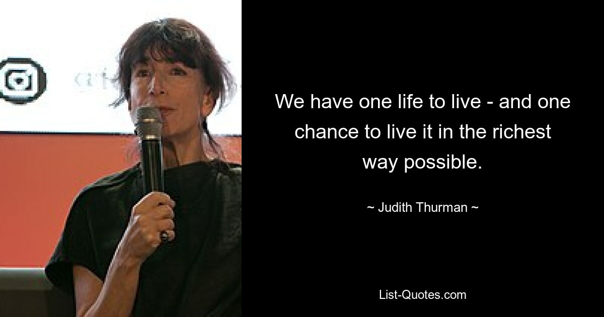 We have one life to live - and one chance to live it in the richest way possible. — © Judith Thurman