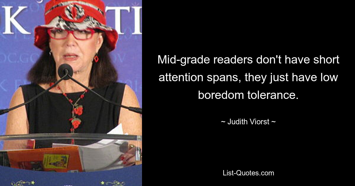 Mid-grade readers don't have short attention spans, they just have low boredom tolerance. — © Judith Viorst