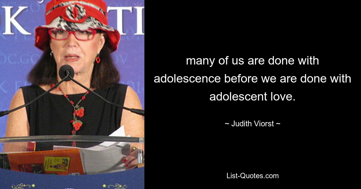 many of us are done with adolescence before we are done with adolescent love. — © Judith Viorst