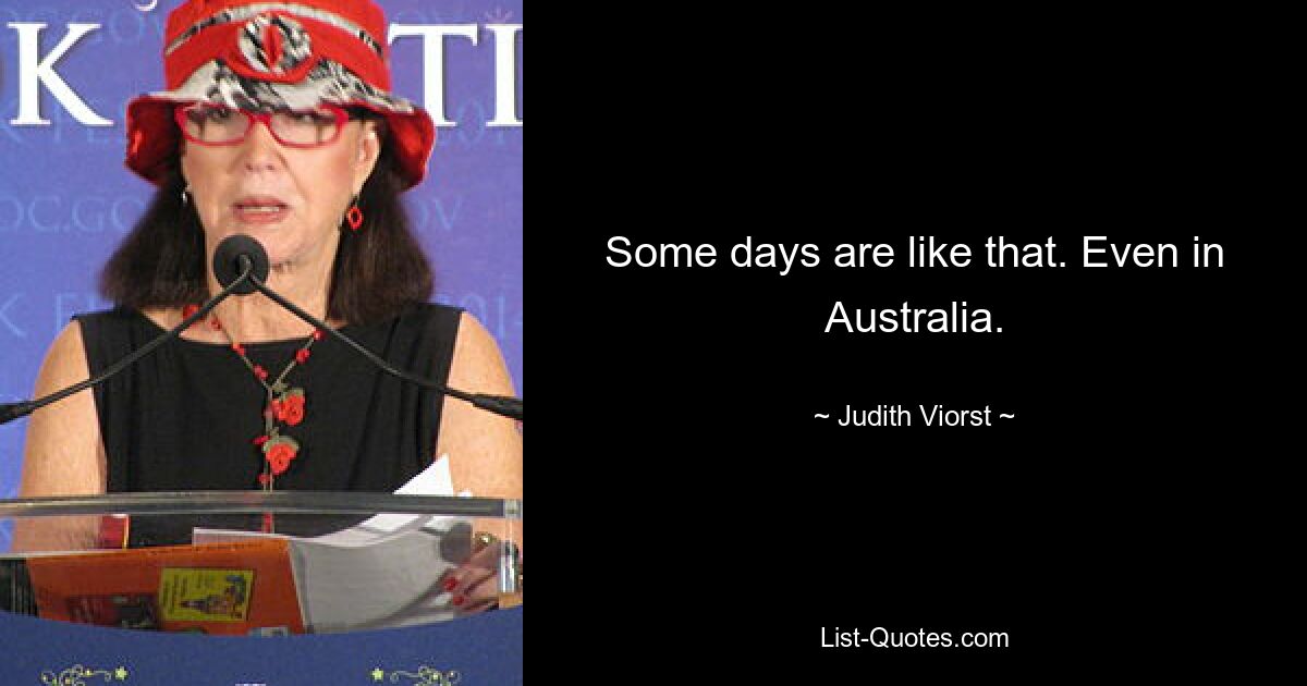 Some days are like that. Even in Australia. — © Judith Viorst