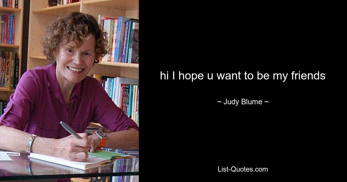 hi I hope u want to be my friends — © Judy Blume