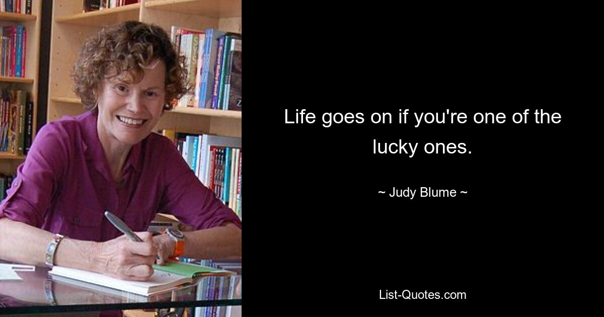 Life goes on if you're one of the lucky ones. — © Judy Blume