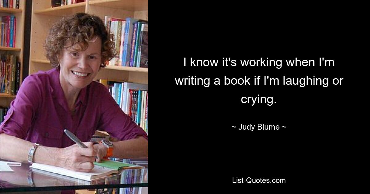 I know it's working when I'm writing a book if I'm laughing or crying. — © Judy Blume