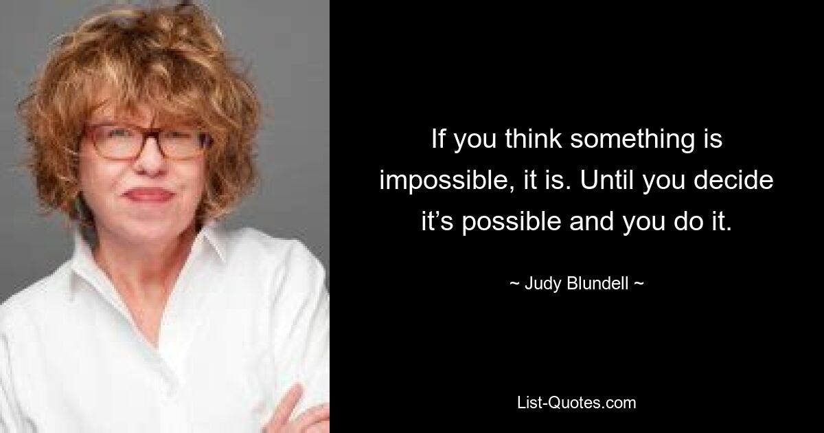 If you think something is impossible, it is. Until you decide it’s possible and you do it. — © Judy Blundell