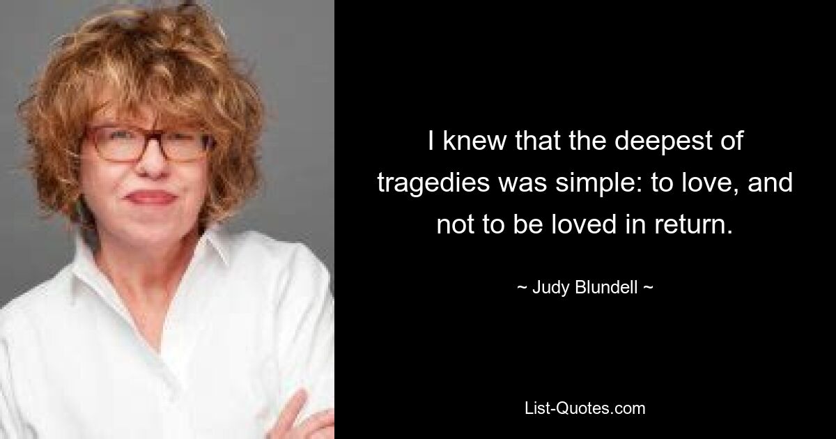 I knew that the deepest of tragedies was simple: to love, and not to be loved in return. — © Judy Blundell