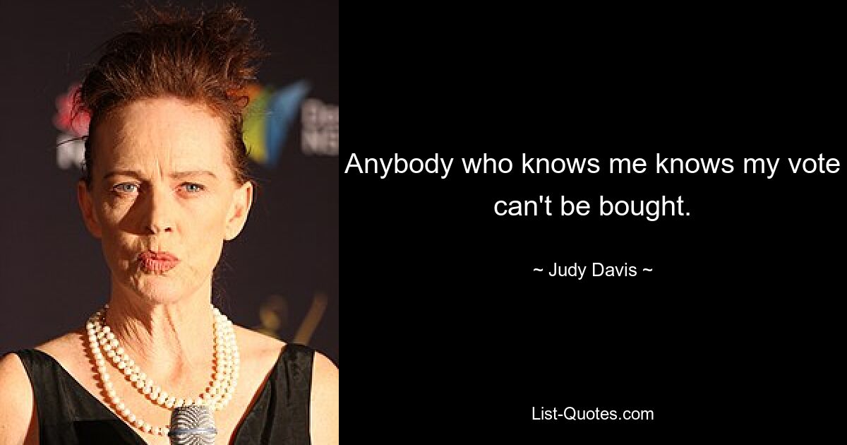 Anybody who knows me knows my vote can't be bought. — © Judy Davis