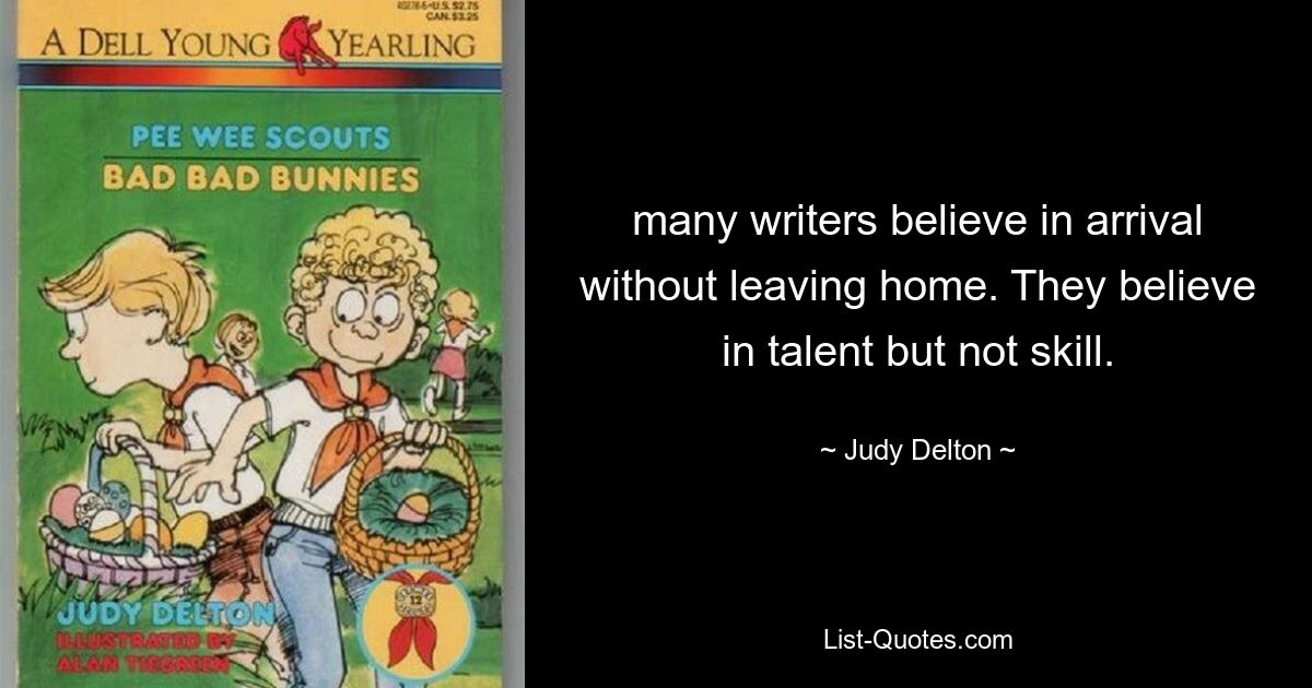 many writers believe in arrival without leaving home. They believe in talent but not skill. — © Judy Delton