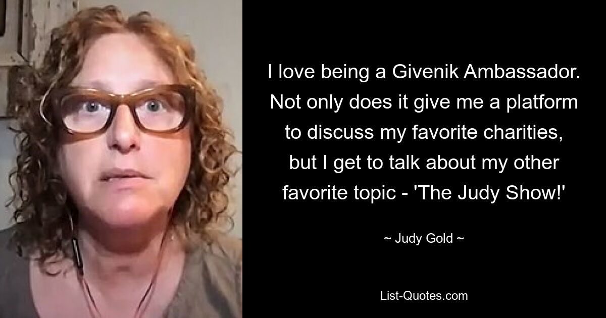 I love being a Givenik Ambassador. Not only does it give me a platform to discuss my favorite charities, but I get to talk about my other favorite topic - 'The Judy Show!' — © Judy Gold