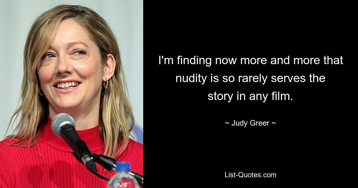 I'm finding now more and more that nudity is so rarely serves the story in any film. — © Judy Greer