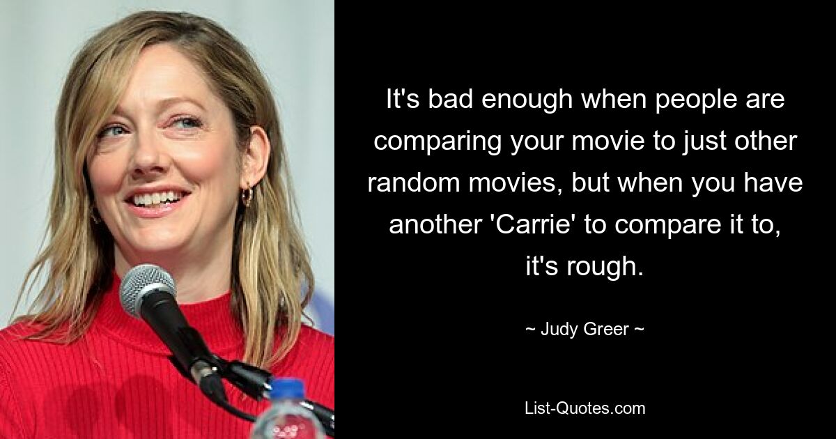 It's bad enough when people are comparing your movie to just other random movies, but when you have another 'Carrie' to compare it to, it's rough. — © Judy Greer