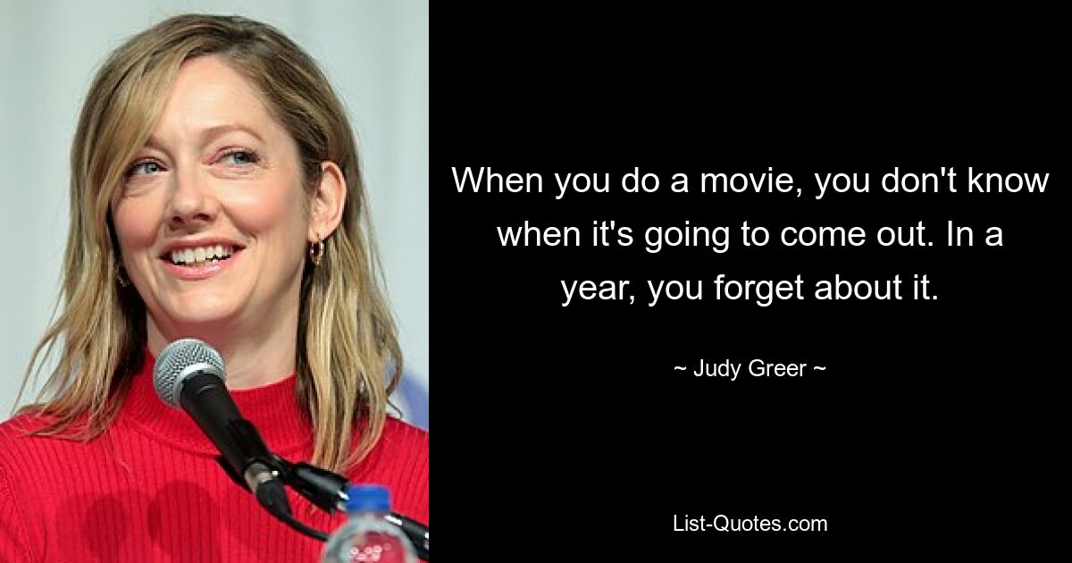 When you do a movie, you don't know when it's going to come out. In a year, you forget about it. — © Judy Greer