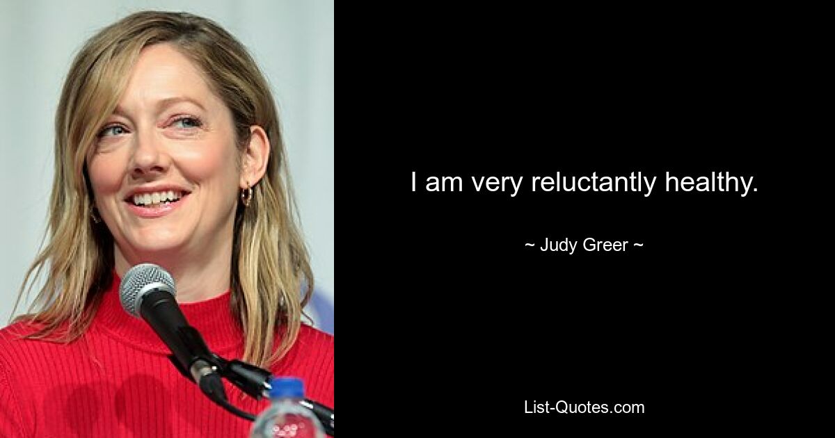 I am very reluctantly healthy. — © Judy Greer