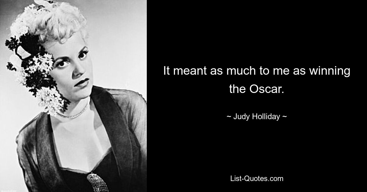 It meant as much to me as winning the Oscar. — © Judy Holliday