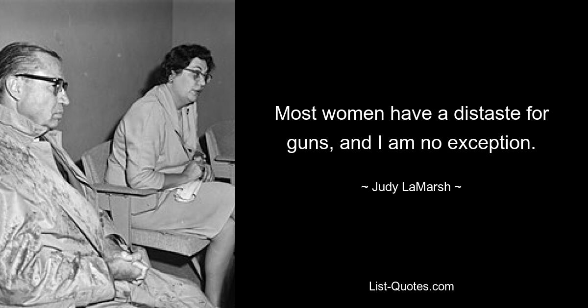 Most women have a distaste for guns, and I am no exception. — © Judy LaMarsh