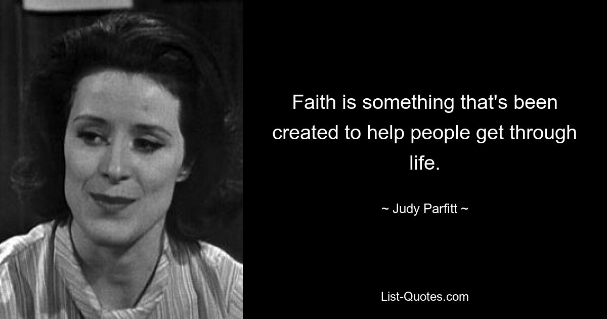 Faith is something that's been created to help people get through life. — © Judy Parfitt