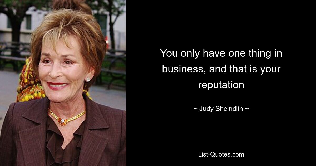 You only have one thing in business, and that is your reputation — © Judy Sheindlin