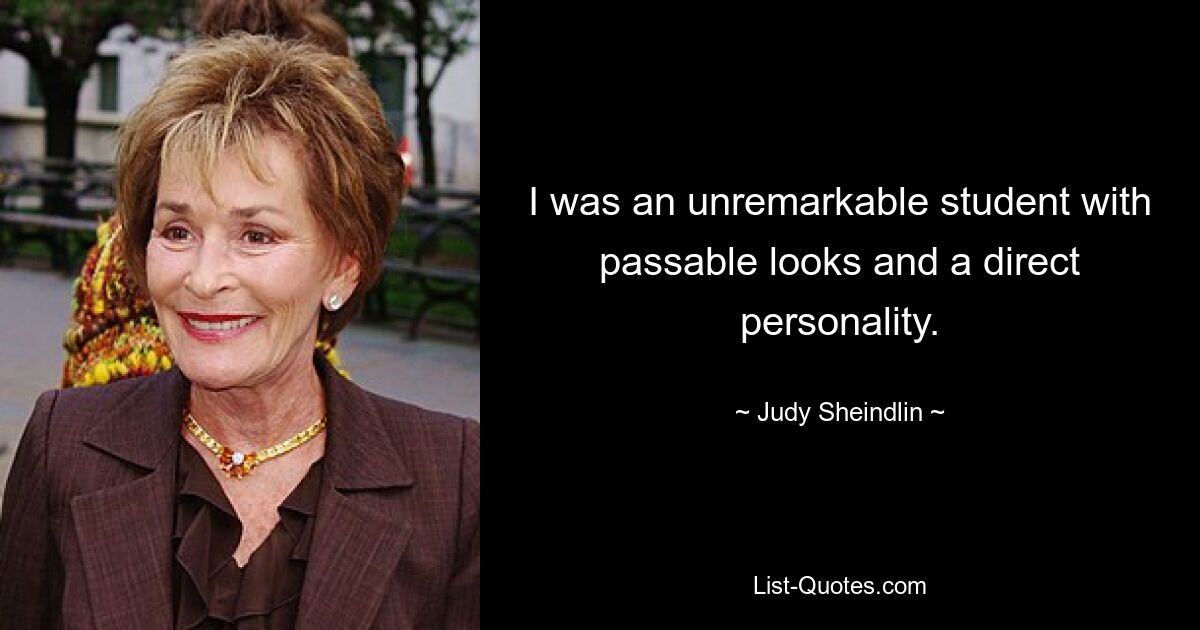 I was an unremarkable student with passable looks and a direct personality. — © Judy Sheindlin