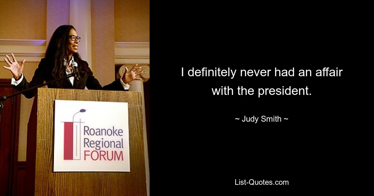 I definitely never had an affair with the president. — © Judy Smith