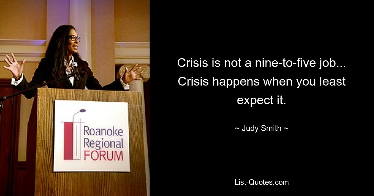 Crisis is not a nine-to-five job... Crisis happens when you least expect it. — © Judy Smith