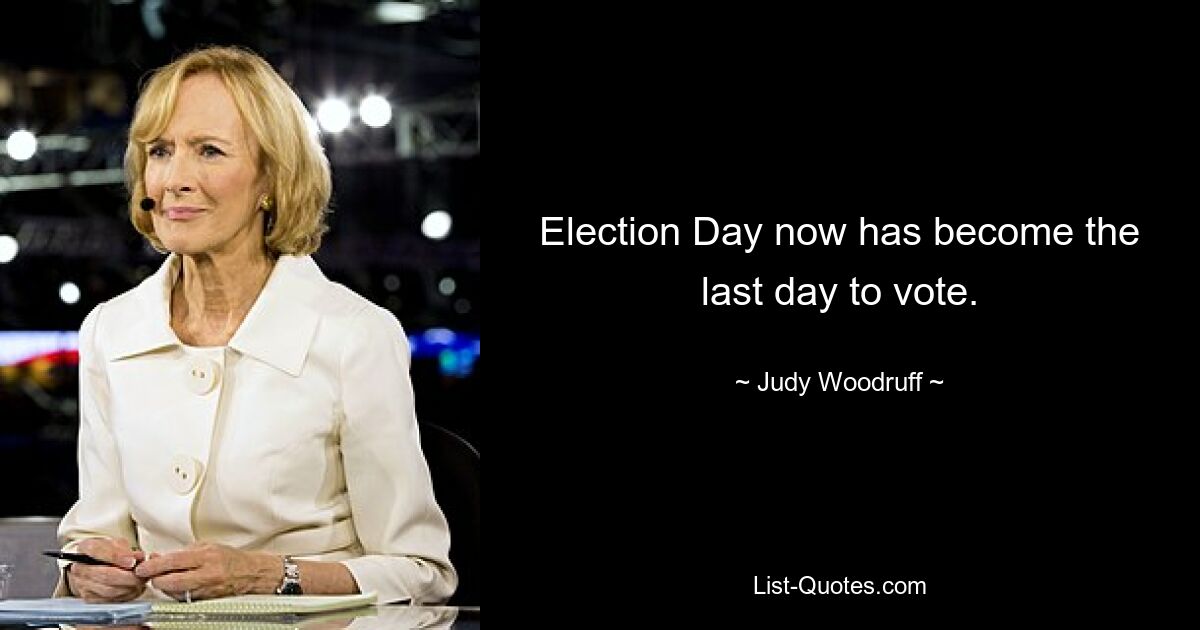 Election Day now has become the last day to vote. — © Judy Woodruff