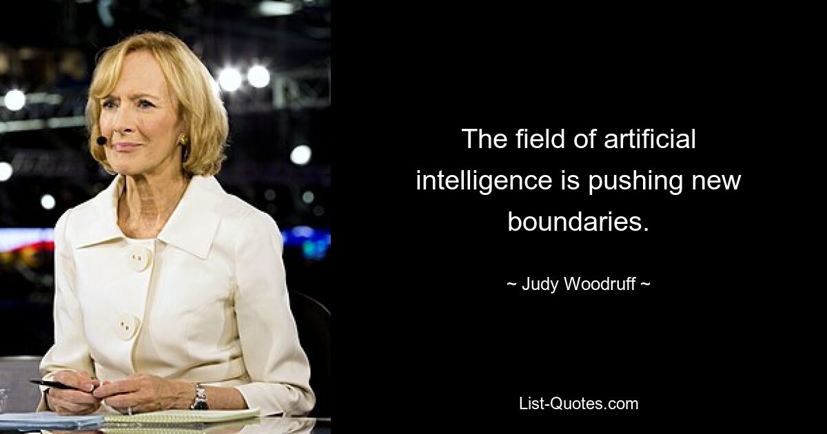 The field of artificial intelligence is pushing new boundaries. — © Judy Woodruff