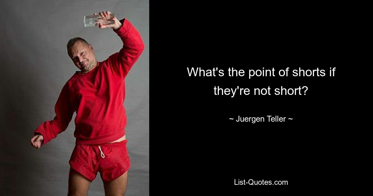 What's the point of shorts if they're not short? — © Juergen Teller