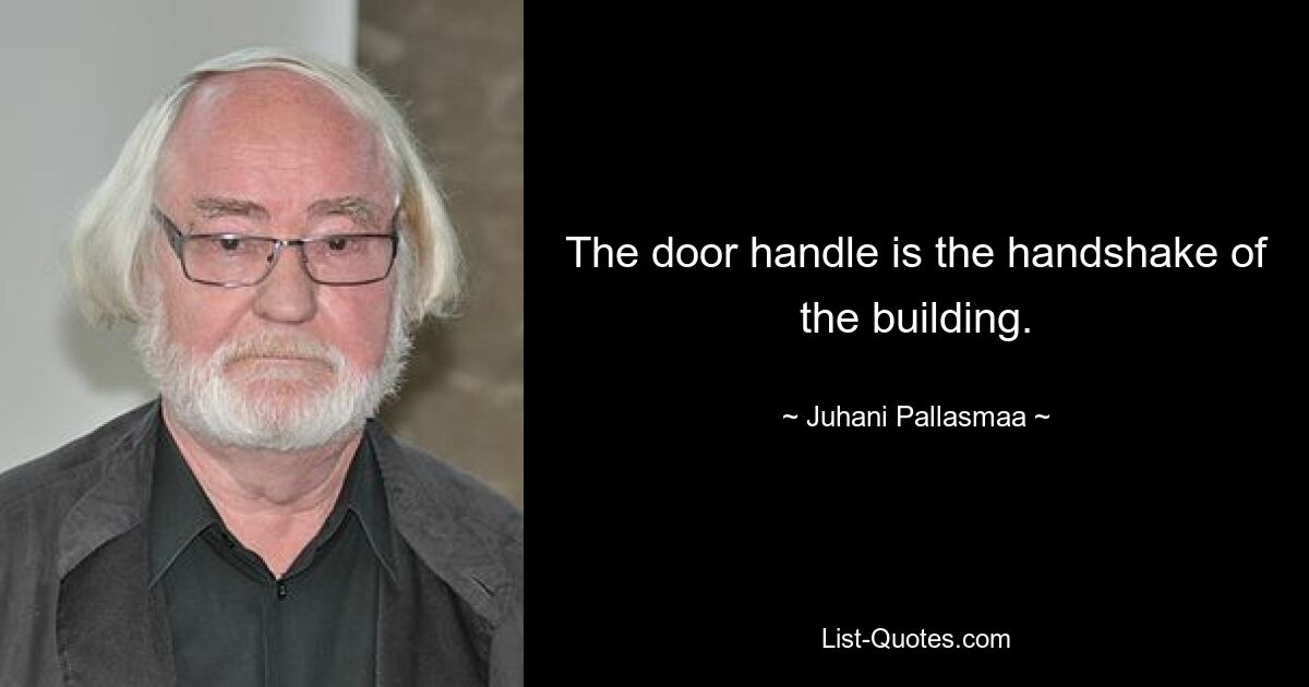 The door handle is the handshake of the building. — © Juhani Pallasmaa