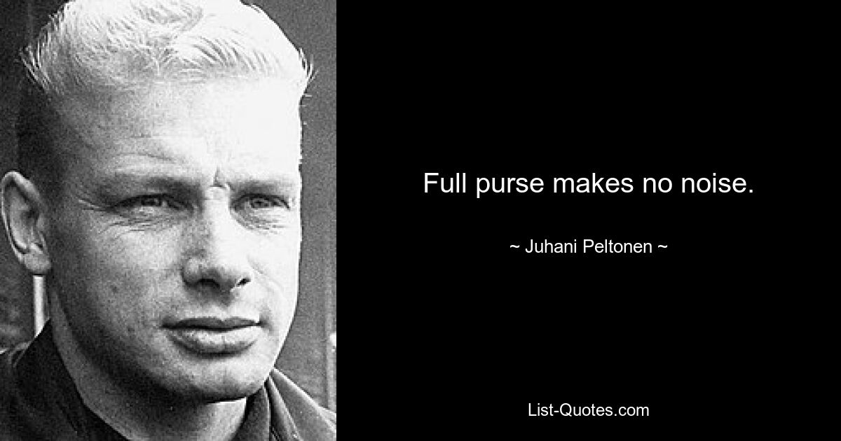 Full purse makes no noise. — © Juhani Peltonen