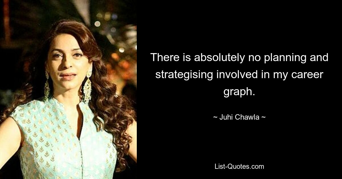 There is absolutely no planning and strategising involved in my career graph. — © Juhi Chawla