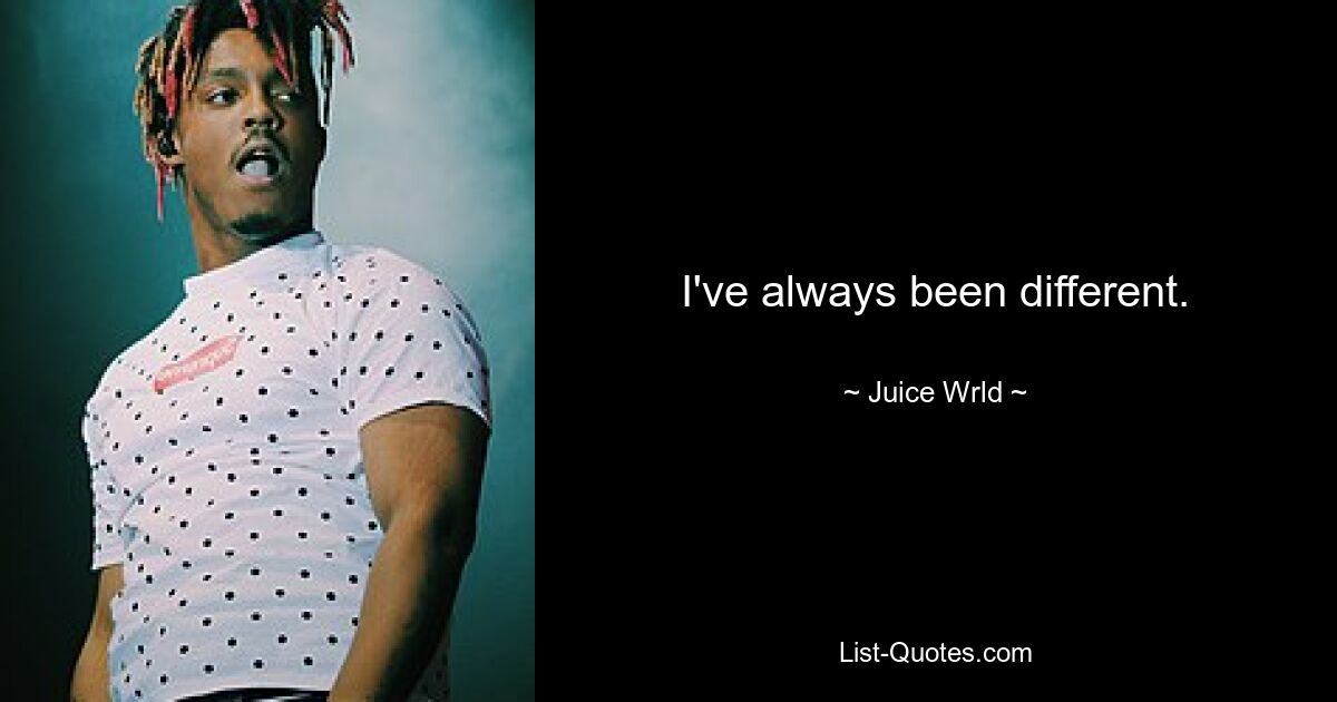 I've always been different. — © Juice Wrld