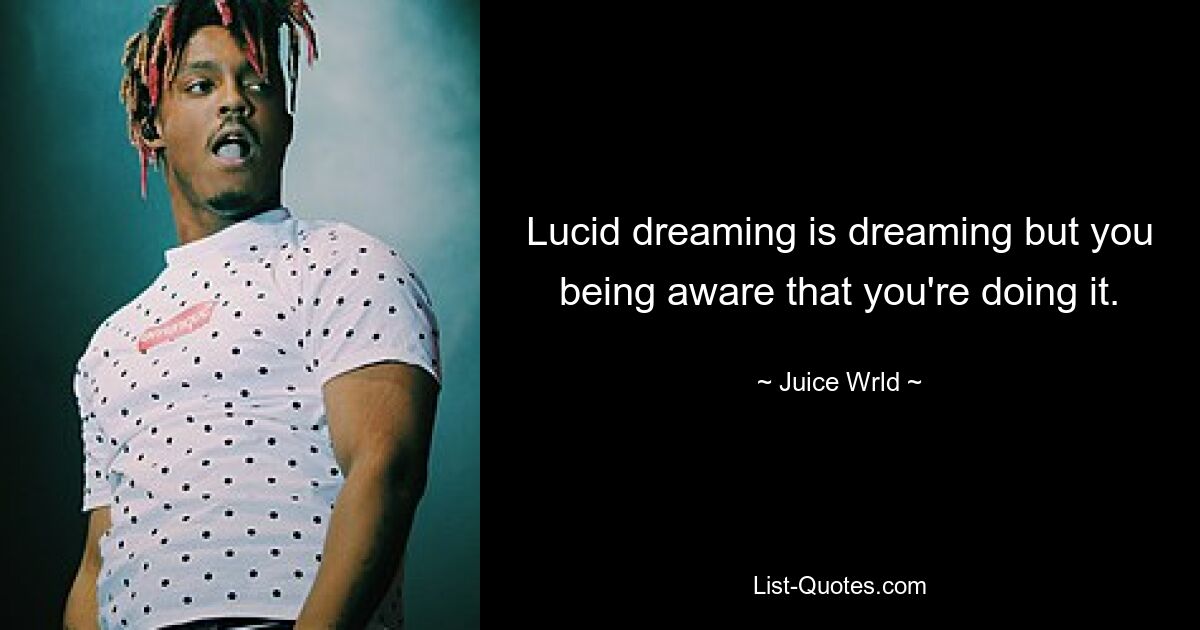 Lucid dreaming is dreaming but you being aware that you're doing it. — © Juice Wrld