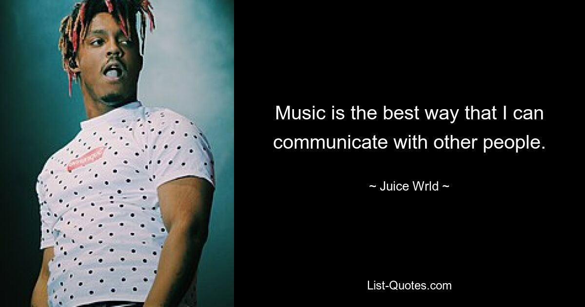 Music is the best way that I can communicate with other people. — © Juice Wrld