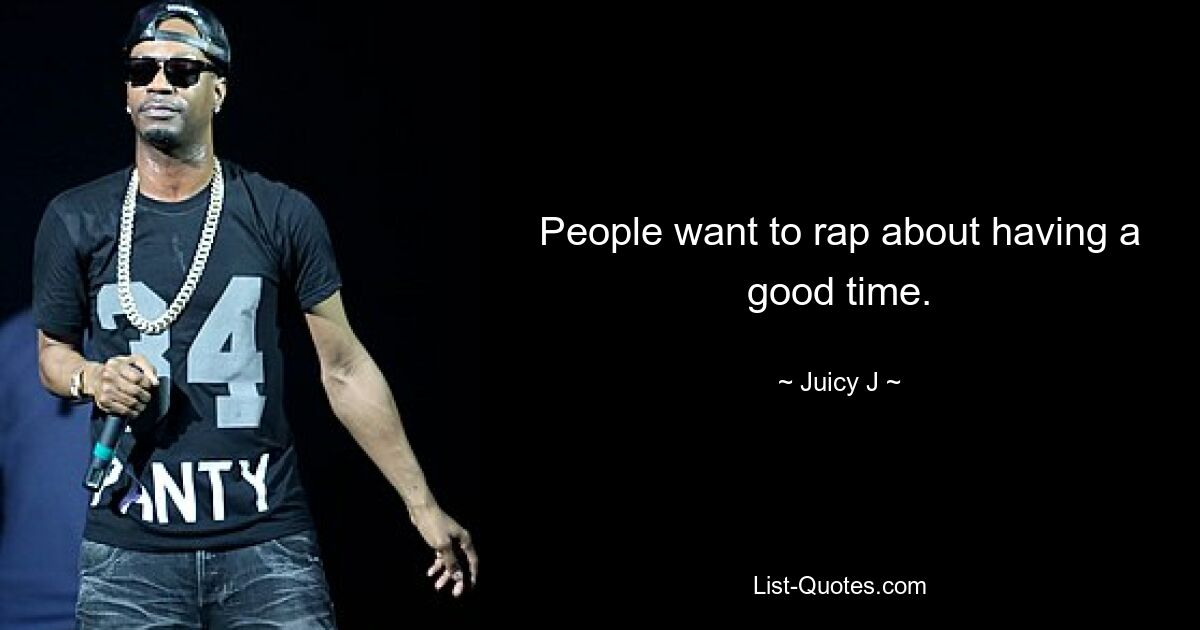 People want to rap about having a good time. — © Juicy J