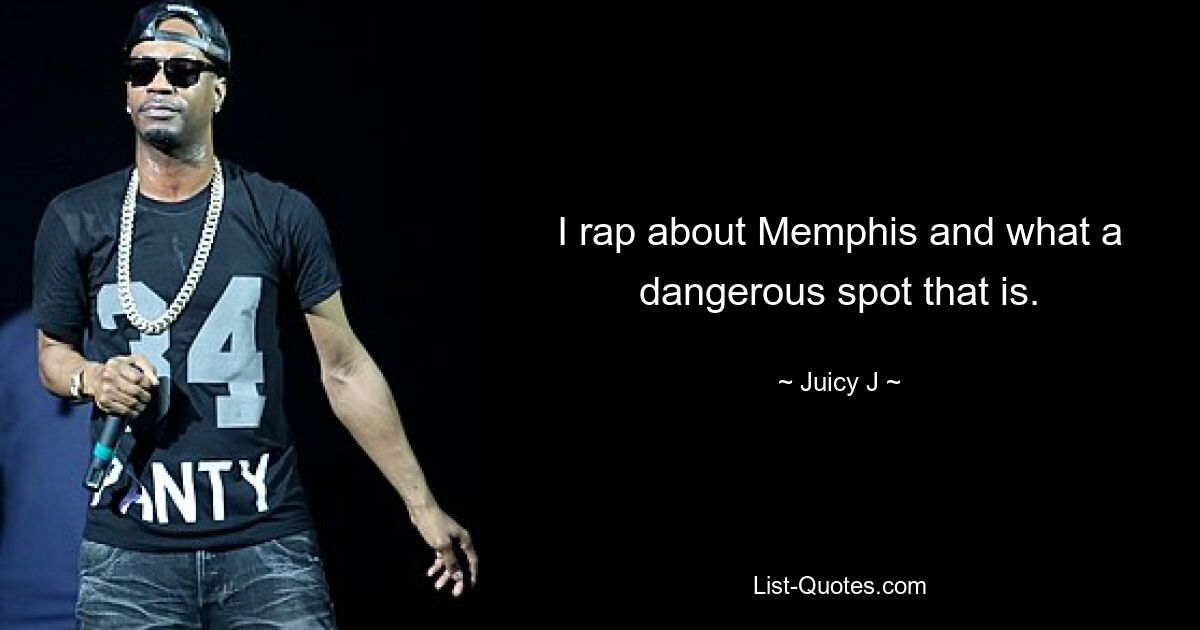 I rap about Memphis and what a dangerous spot that is. — © Juicy J