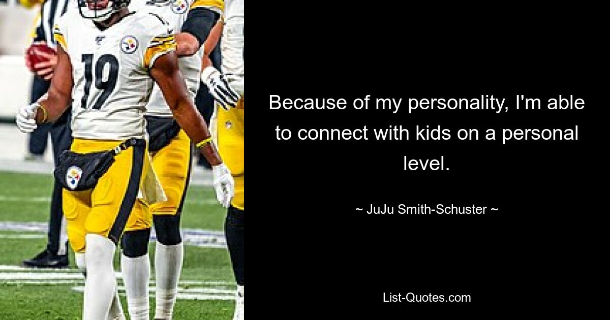 Because of my personality, I'm able to connect with kids on a personal level. — © JuJu Smith-Schuster