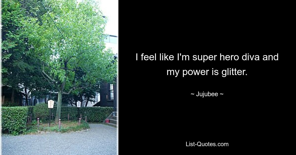 I feel like I'm super hero diva and my power is glitter. — © Jujubee