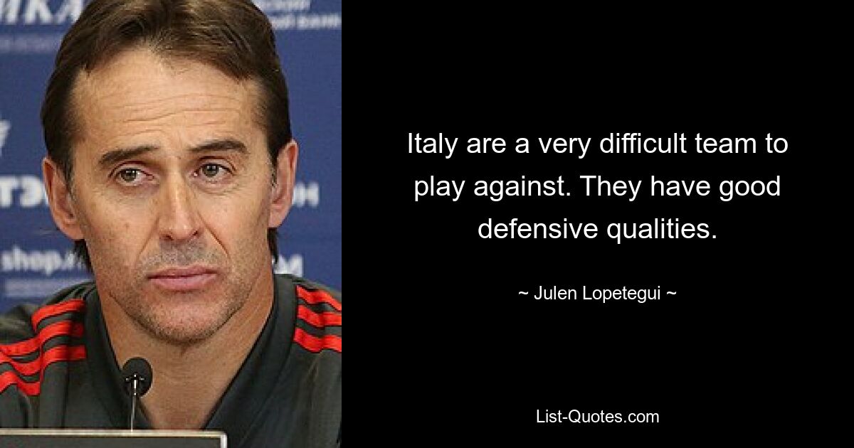 Italy are a very difficult team to play against. They have good defensive qualities. — © Julen Lopetegui