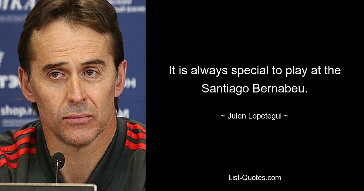 It is always special to play at the Santiago Bernabeu. — © Julen Lopetegui